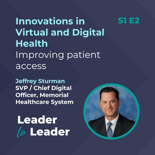 S1 E2: Innovations in Virtual and Digital Health: Improving patient access with Jeffrey Sturman, SVP/Chief Digital Officer, Memorial Healthcare System - Leader to Leader Podcast