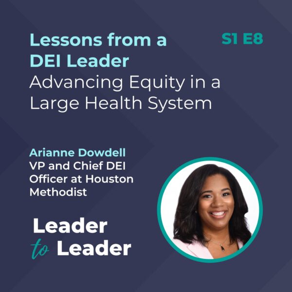 S1 E8: Lessons from a DEI Leader: Advancing Equity in a Large Health System with Arianne Dowdell, VP and Chief DEI Officer at Houston Methodist - Leader to Leader Podcast