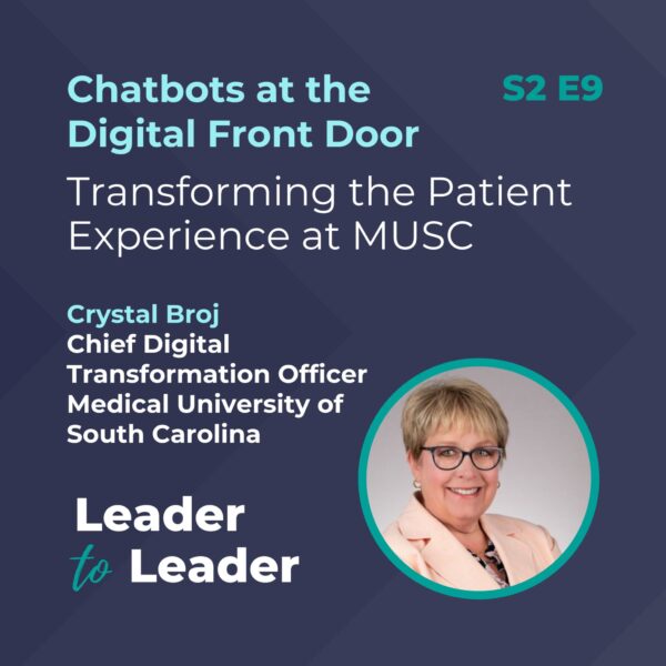 S2 E9: Chatbots at the Digital Front Door: Transforming the Patient Experience at MUSC with Crystal Broj, Chief Digital Transformation Officer, Medical University of South Carolina - Leader to Leader