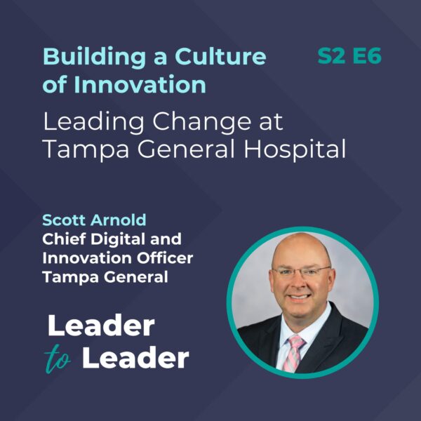 S2 E6: Building a Culture of Innovation: Leading Change at Tampa General Hospital with Scott Arnold, Chief Digital and Innovation Officer, Tampa General - Leader to Leader Podcast